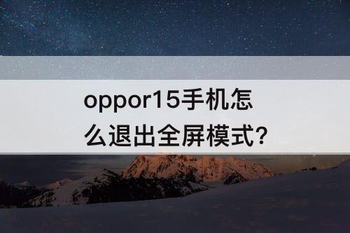 oppor15手机怎么退出全屏模式?