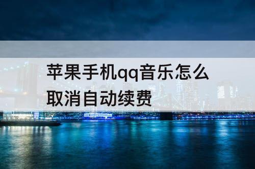 苹果手机qq音乐怎么取消自动续费