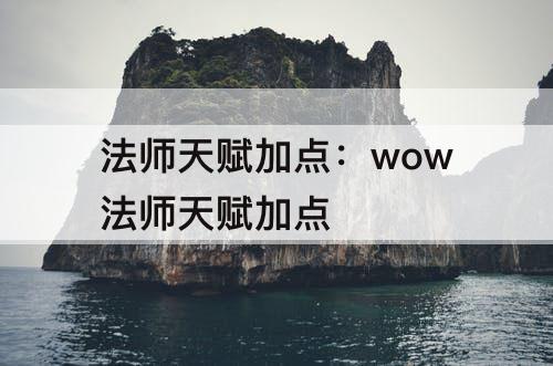 法师天赋加点：wow法师天赋加点