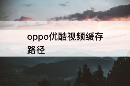 oppo优酷视频缓存路径