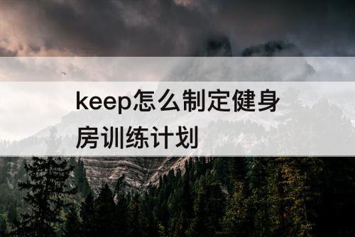 keep怎么制定健身房训练计划