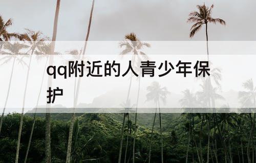 qq附近的人青少年保护