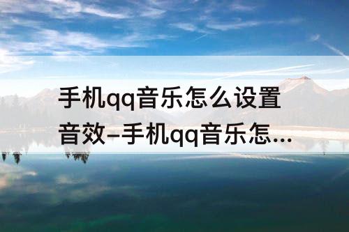 手机qq音乐怎么设置音效-手机qq音乐怎么设置音效好听