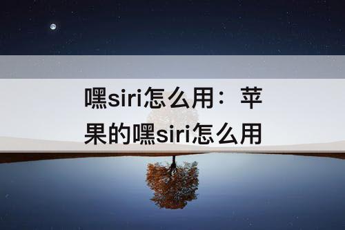 嘿siri怎么用：苹果的嘿siri怎么用