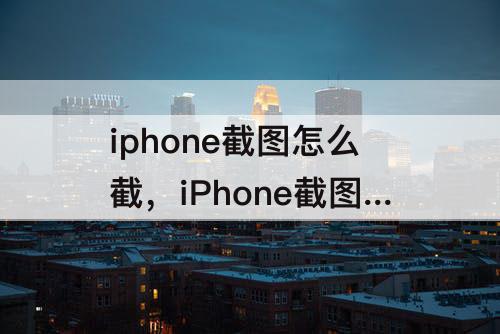 iphone截图怎么截，iPhone截图怎么截灵动岛