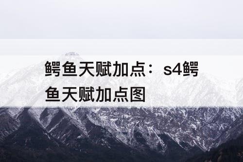 鳄鱼天赋加点：s4鳄鱼天赋加点图