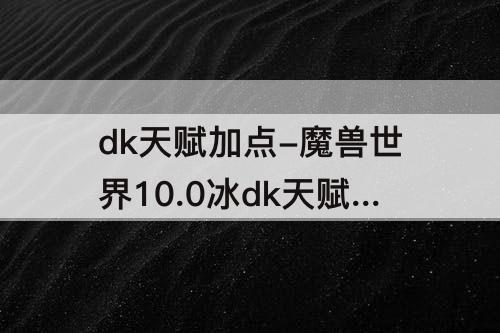 dk天赋加点-魔兽世界10.0冰dk天赋加点