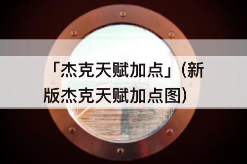 「杰克天赋加点」(新版杰克天赋加点图)