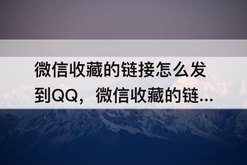 微信收藏的链接怎么发到QQ，微信收藏的链接怎么发到qq空间