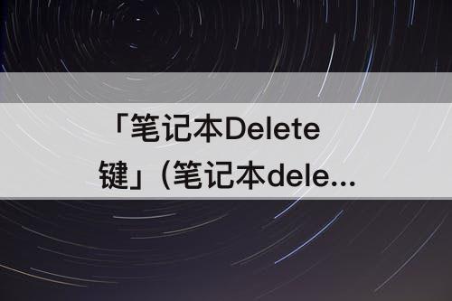 「笔记本Delete键」(笔记本delete键怎么解锁)