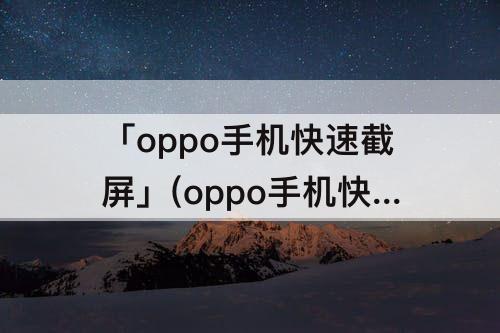 「oppo手机快速截屏」(oppo手机快速截屏键)