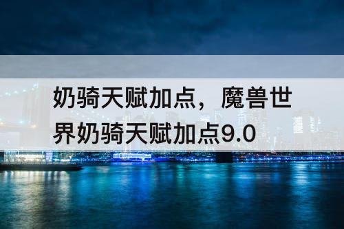 奶骑天赋加点，魔兽世界奶骑天赋加点9.0