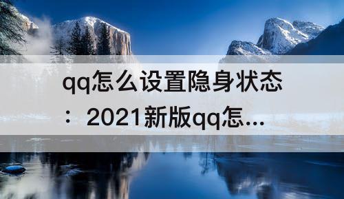 qq怎么设置隐身状态：2021新版qq怎么设置隐身状态没有自动回复