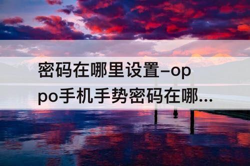 密码在哪里设置-oppo手机手势密码在哪里设置