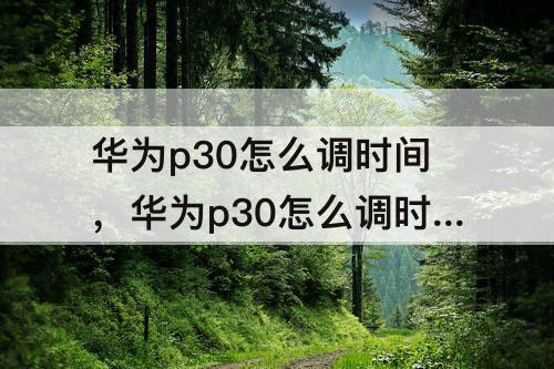 华为p30怎么调时间，华为p30怎么调时间24小时