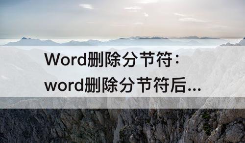 Word删除分节符：word删除分节符后格式变了