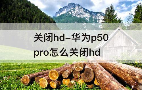 关闭hd-华为p50pro怎么关闭hd