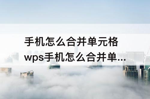 手机怎么合并单元格 wps手机怎么合并单元格