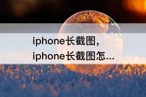 iphone长截图，iphone长截图怎么截图