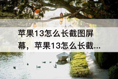 苹果13怎么长截图屏幕，苹果13怎么长截图屏幕微信