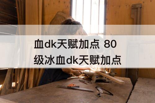 血dk天赋加点 80级冰血dk天赋加点