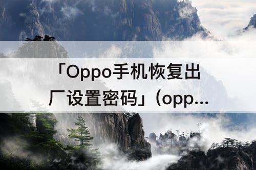 「Oppo手机恢复出厂设置密码」(oppo手机恢复出厂设置密码还在吗)