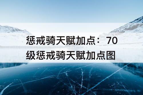 惩戒骑天赋加点：70级惩戒骑天赋加点图