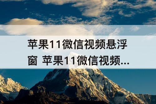 苹果11微信视频悬浮窗 苹果11微信视频悬浮窗权限怎么开