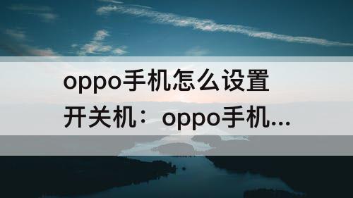 oppo手机怎么设置开关机：oppo手机怎么设置开关机时间