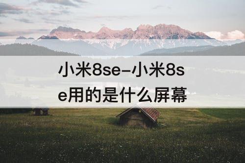 小米8se-小米8se用的是什么屏幕