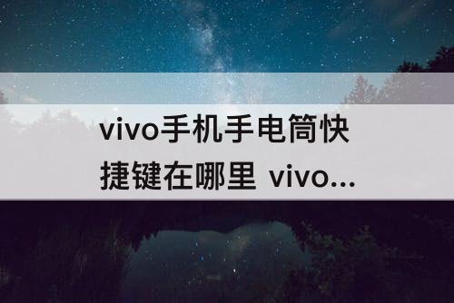 vivo手机手电筒快捷键在哪里 vivo手机手电筒快捷键在哪里打开