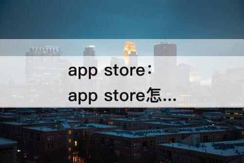 app store：app store怎么加速