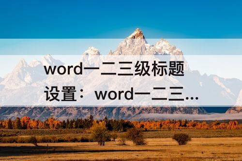 word一二三级标题设置：word一二三级标题设置编号