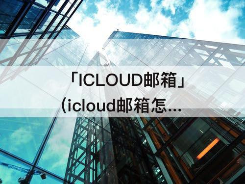 「ICLOUD邮箱」(icloud邮箱怎么登陆)