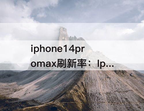 iphone14promax刷新率：Iphone14promax刷新率锁定在60