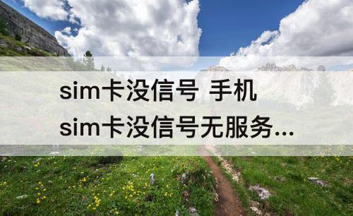 sim卡没信号 手机sim卡没信号无服务是什么原因