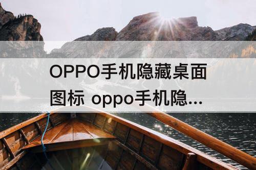 OPPO手机隐藏桌面图标 oppo手机隐藏桌面图标拨号是多少