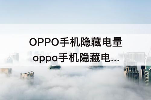 OPPO手机隐藏电量 oppo手机隐藏电量启动