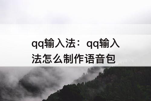 qq输入法：qq输入法怎么制作语音包