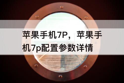 苹果手机7P，苹果手机7p配置参数详情