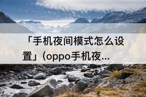 「手机夜间模式怎么设置」(oppo手机夜间模式怎么设置方法)
