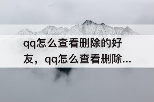 qq怎么查看删除的好友，qq怎么查看删除的好友的qq号