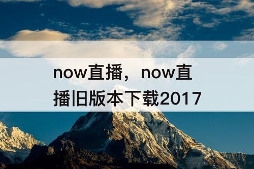 now直播，now直播旧版本下载2017