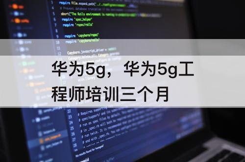 华为5g，华为5g工程师培训三个月