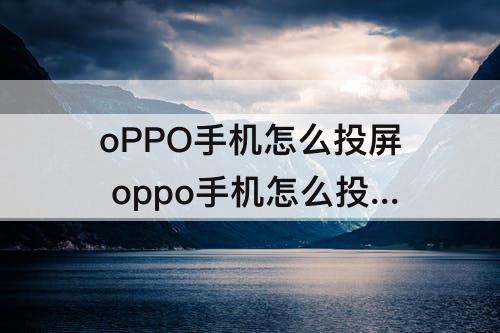 oPPO手机怎么投屏 oppo手机怎么投屏到车上