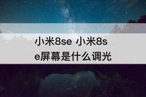 小米8se 小米8se屏幕是什么调光