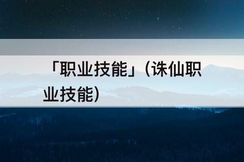 「职业技能」(诛仙职业技能)