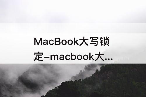 MacBook大写锁定-macbook大写锁定了怎么取消