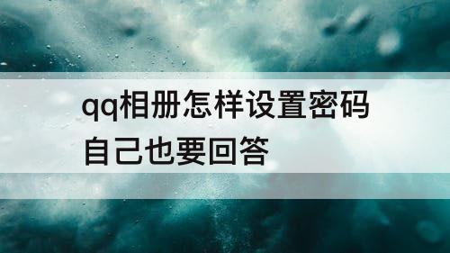 qq相册怎样设置密码自己也要回答