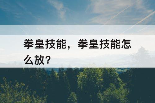 拳皇技能，拳皇技能怎么放?